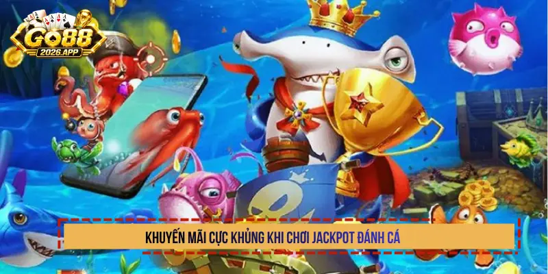 Khuyến mãi cực khủng khi chơi Jackpot đánh cá 